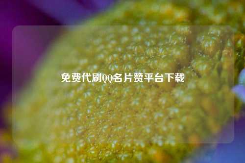 免费代刷QQ名片赞平台下载